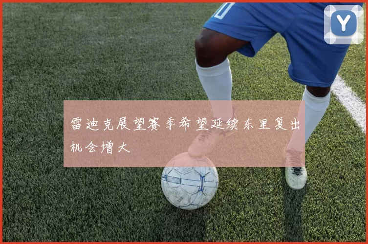 雷迪克展望赛季希望延续东里复出机会增大