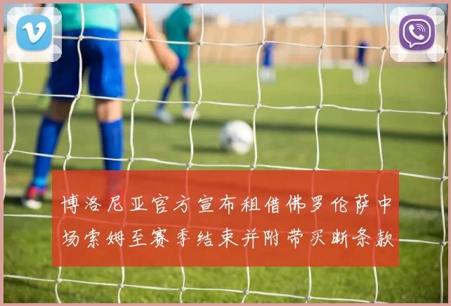 博洛尼亚官方宣布租借佛罗伦萨中场索姆至赛季结束并附带买断条款