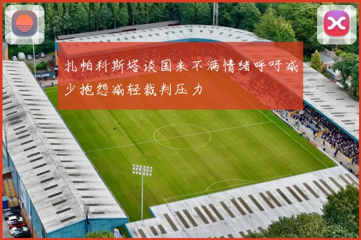 扎帕科斯塔谈国米不满情绪呼吁减少抱怨减轻裁判压力