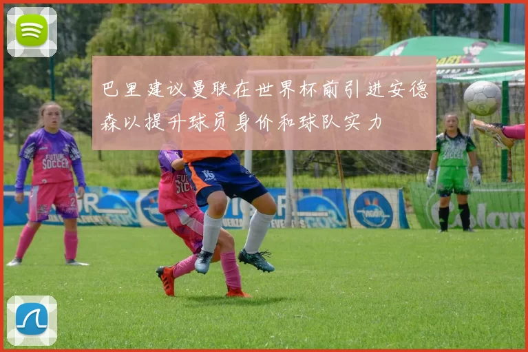 巴里建议曼联在世界杯前引进安德森以提升球员身价和球队实力