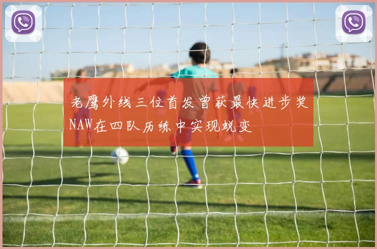 老鹰外线三位首发曾获最快进步奖NAW在四队历练中实现蜕变