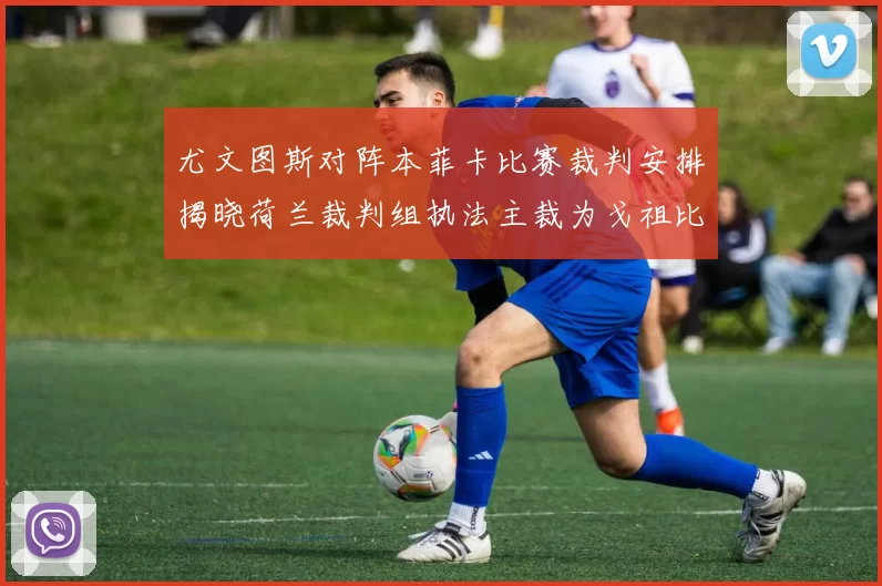 尤文图斯对阵本菲卡比赛裁判安排揭晓荷兰裁判组执法主裁为戈祖比尤克