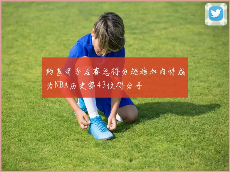 约基奇季后赛总得分超越加内特成为NBA历史第43位得分手