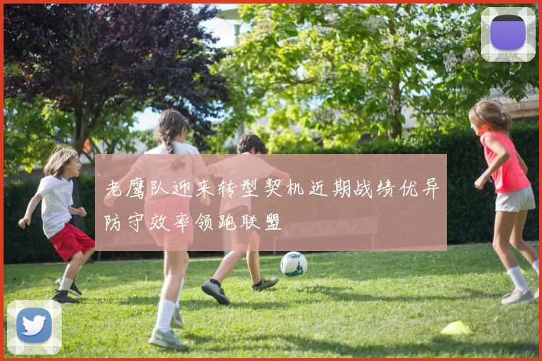 老鹰队迎来转型契机近期战绩优异防守效率领跑联盟