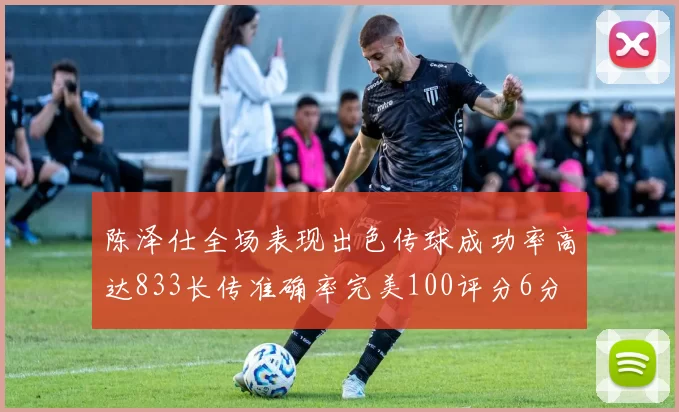 陈泽仕全场表现出色传球成功率高达833长传准确率完美100评分6分