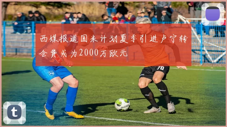 西媒报道国米计划夏季引进卢宁转会费或为2000万欧元