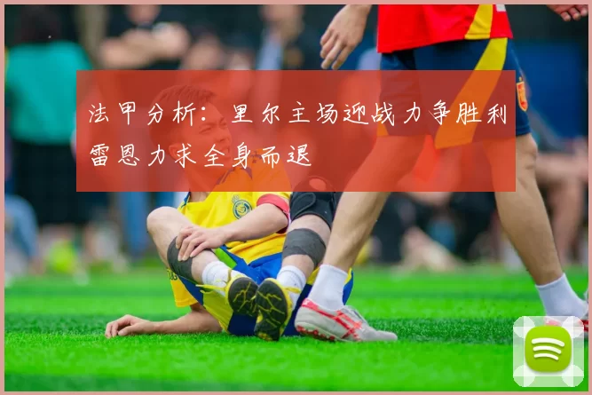 法甲分析：里尔主场迎战力争胜利雷恩力求全身而退