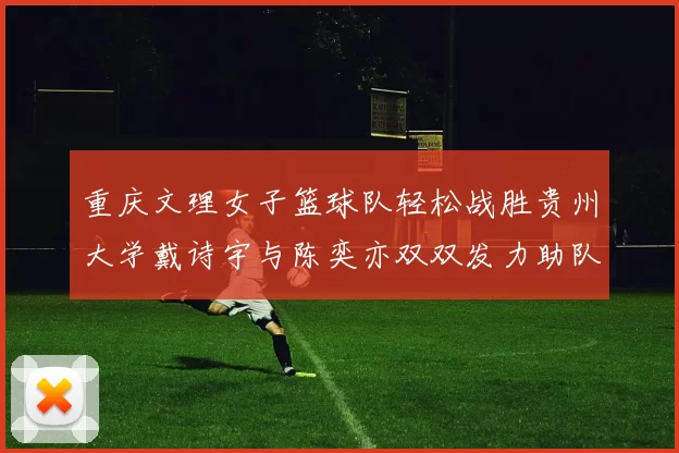 重庆文理女子篮球队轻松战胜贵州大学戴诗宇与陈奕亦双双发力助队取胜
